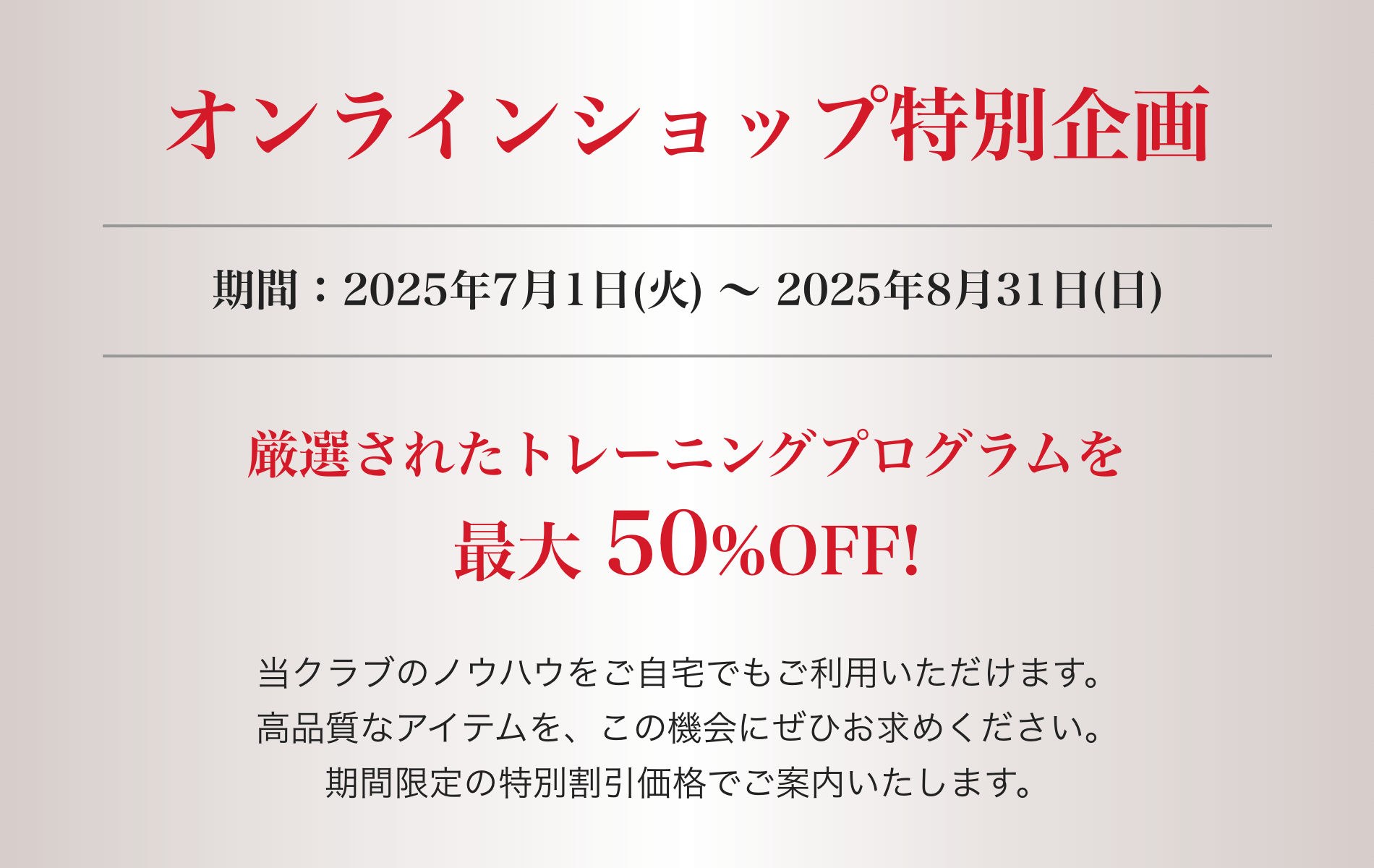 オンラインショップ特別企画!厳選されたトレーニングプログラムを最大 50%OFF!8/31(日)まで
